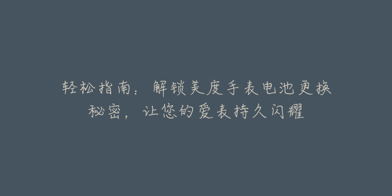 轻松指南:解锁美度手表电池更换秘密,让您的爱表持久闪耀-名表号 轻松指南:解锁美度手表电池更换秘密,让您的爱表持久闪耀