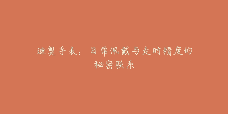 迪奥手表:日常佩戴与走时精度的秘密联系-名表号 迪奥手表:日常佩戴与走时精度的秘密联系