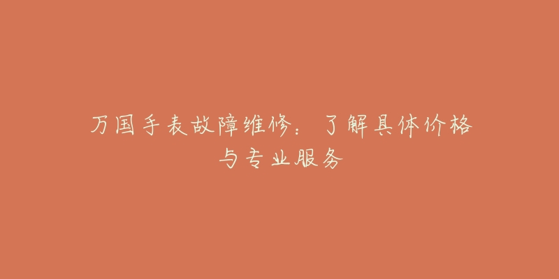 万国手表故障维修：了解具体价格与专业服务