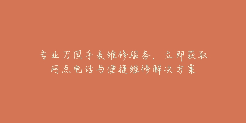 专业万国手表维修服务，立即获取网点电话与便捷维修解决方案
