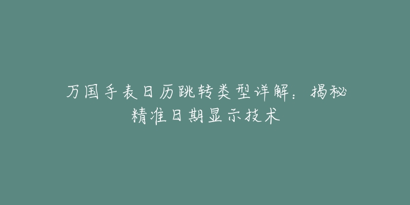 万国手表日历跳转类型详解:揭秘精准日期显示技术-名表号 万国手表日历跳转类型详解:揭秘精准日期显示技术