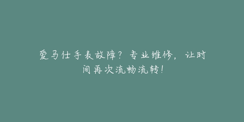 爱马仕手表故障?专业维修,让时间再次流畅流转!-名表号 爱马仕手表故障?专业维修,让时间再次流畅流转!
