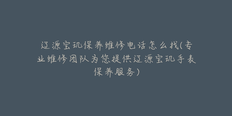 辽源宝玑保养维修电话怎么找(专业维修团队为您提供辽源宝玑手表保养服务)-名表号 辽源宝玑保养维修电话怎么找(专业维修团队为您提供辽源宝玑手表保养服务)
