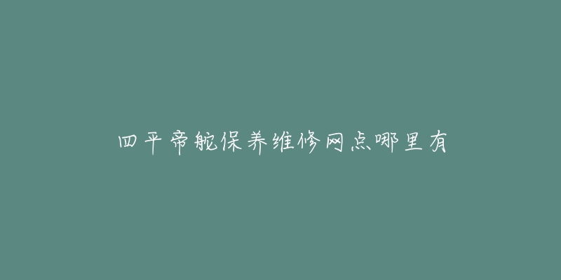 四平帝舵保养维修网点哪里有-名表号 四平帝舵保养维修网点哪里有