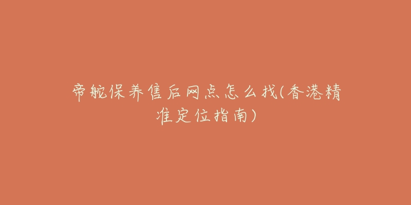 帝舵保养售后网点怎么找(香港精准定位指南)-名表号 帝舵保养售后网点怎么找(香港精准定位指南)