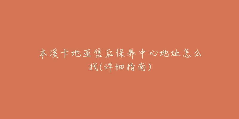 本溪卡地亚售后保养中心地址怎么找(详细指南)-名表号 本溪卡地亚售后保养中心地址怎么找(详细指南)