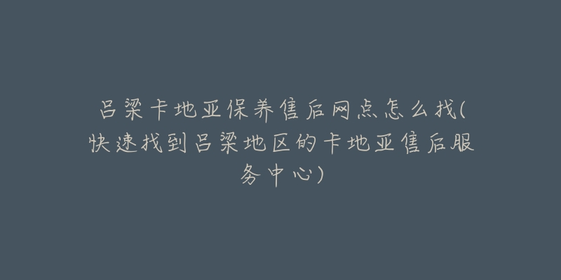 吕梁卡地亚保养售后网点怎么找(快速找到吕梁地区的卡地亚售后服务中心)-名表号 吕梁卡地亚保养售后网点怎么找(快速找到吕梁地区的卡地亚售后服务中心)