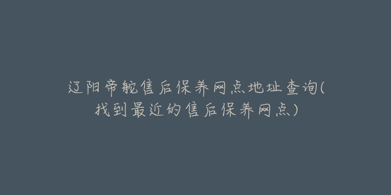 辽阳帝舵售后保养网点地址查询(找到最近的售后保养网点)-名表号 辽阳帝舵售后保养网点地址查询(找到最近的售后保养网点)
