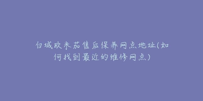 白城欧米茄售后保养网点地址(如何找到最近的维修网点)-名表号 白城欧米茄售后保养网点地址(如何找到最近的维修网点)