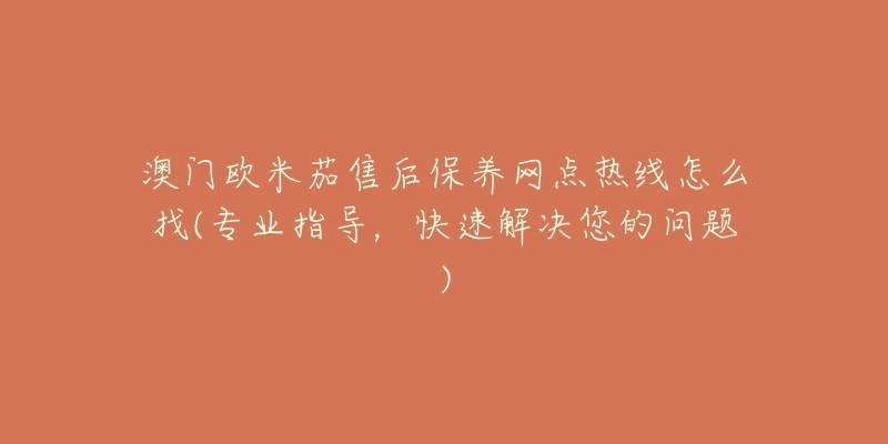 澳门欧米茄售后保养网点热线怎么找(专业指导,快速解决您的问题)-名表号 澳门欧米茄售后保养网点热线怎么找(专业指导,快速解决您的问题)