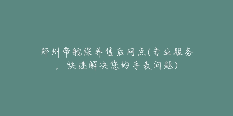 郑州帝舵保养售后网点(专业服务，快速解决您的手表问题)