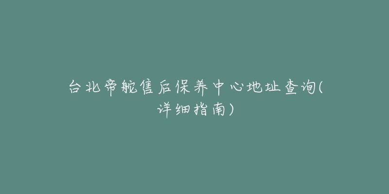 台北帝舵售后保养中心地址查询(详细指南)
