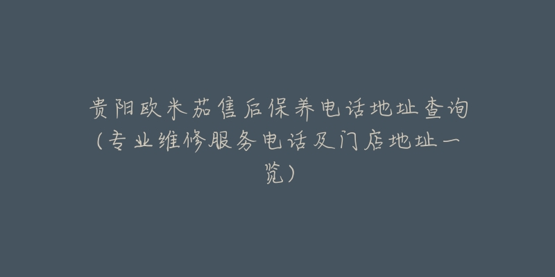 贵阳欧米茄售后保养电话地址查询(专业维修服务电话及门店地址一览)-名表号 贵阳欧米茄售后保养电话地址查询(专业维修服务电话及门店地址一览)