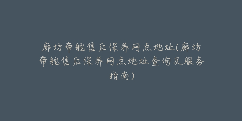 廊坊帝舵售后保养网点地址(廊坊帝舵售后保养网点地址查询及服务指南)-名表号 廊坊帝舵售后保养网点地址(廊坊帝舵售后保养网点地址查询及服务指南)