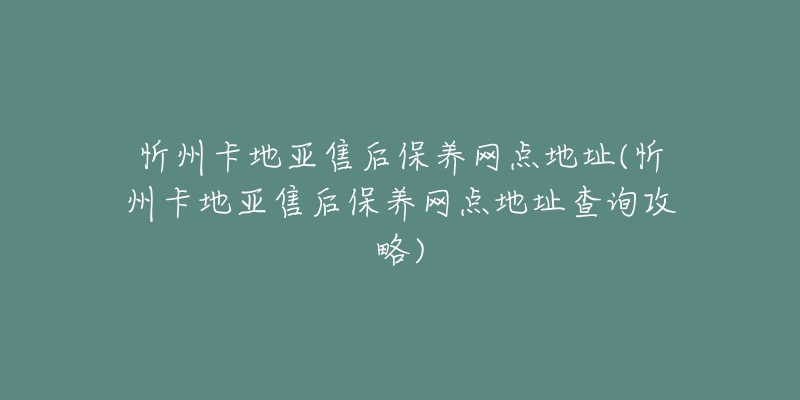 忻州卡地亚售后保养网点地址(忻州卡地亚售后保养网点地址查询攻略)-名表号 忻州卡地亚售后保养网点地址(忻州卡地亚售后保养网点地址查询攻略)