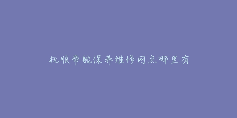 抚顺帝舵保养维修网点哪里有-名表号 抚顺帝舵保养维修网点哪里有