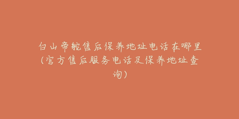 白山帝舵售后保养地址电话在哪里(官方售后服务电话及保养地址查询)-名表号 白山帝舵售后保养地址电话在哪里(官方售后服务电话及保养地址查询)