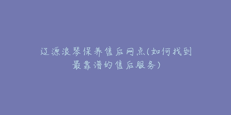 辽源浪琴保养售后网点(如何找到最靠谱的售后服务)-名表号 辽源浪琴保养售后网点(如何找到最靠谱的售后服务)