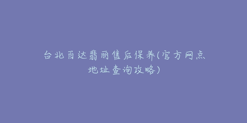 台北百达翡丽售后保养(官方网点地址查询攻略)-名表号 台北百达翡丽售后保养(官方网点地址查询攻略)