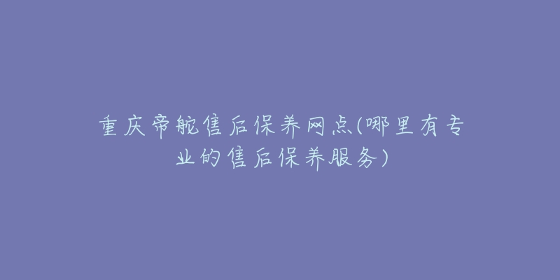 重庆帝舵售后保养网点(哪里有专业的售后保养服务)-名表号 重庆帝舵售后保养网点(哪里有专业的售后保养服务)