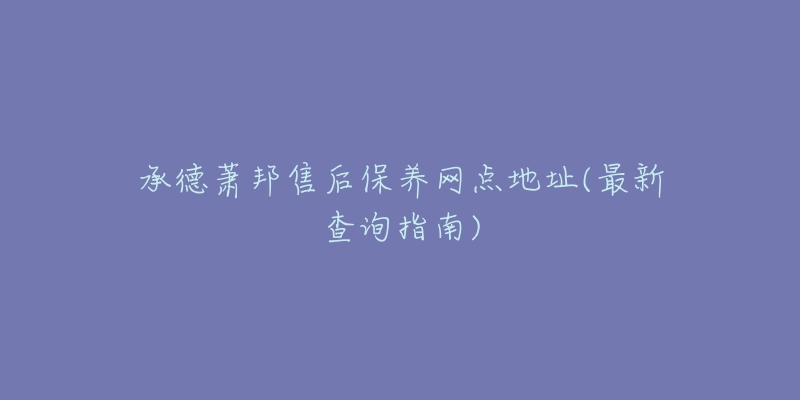 承德萧邦售后保养网点地址(最新查询指南)