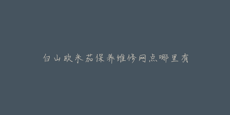 白山欧米茄保养维修网点哪里有