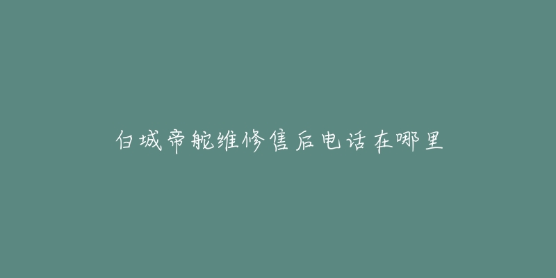 白城帝舵维修售后电话在哪里