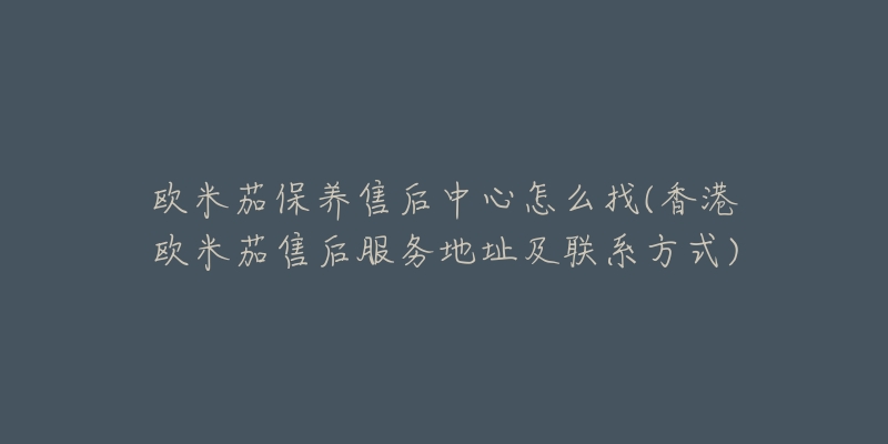 欧米茄保养售后中心怎么找(香港欧米茄售后服务地址及联系方式)