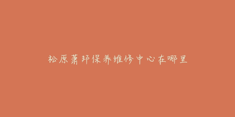 松原萧邦保养维修中心在哪里-名表号 松原萧邦保养维修中心在哪里