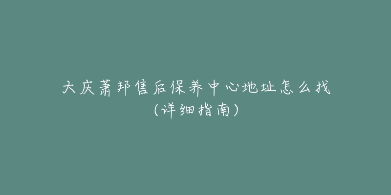 大庆萧邦售后保养中心地址怎么找(详细指南)-名表号 大庆萧邦售后保养中心地址怎么找(详细指南)