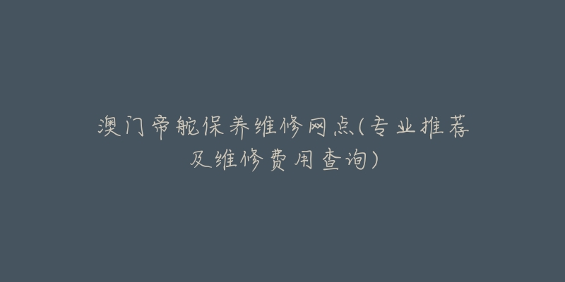 澳门帝舵保养维修网点(专业推荐及维修费用查询)-名表号 澳门帝舵保养维修网点(专业推荐及维修费用查询)