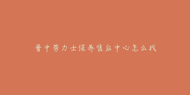 晋中劳力士保养售后中心怎么找