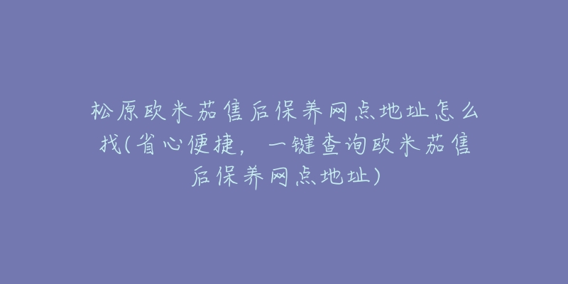 松原欧米茄售后保养网点地址怎么找(省心便捷,一键查询欧米茄售后保养网点地址)-名表号 松原欧米茄售后保养网点地址怎么找(省心便捷,一键查询欧米茄售后保养网点地址)