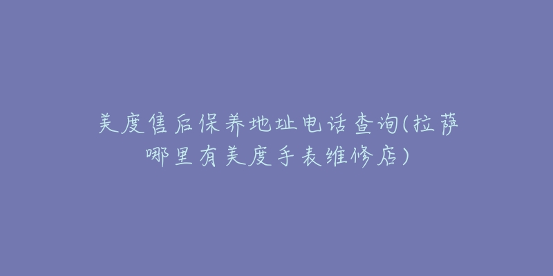 美度售后保养地址电话查询(拉萨哪里有美度手表维修店)-名表号 美度售后保养地址电话查询(拉萨哪里有美度手表维修店)