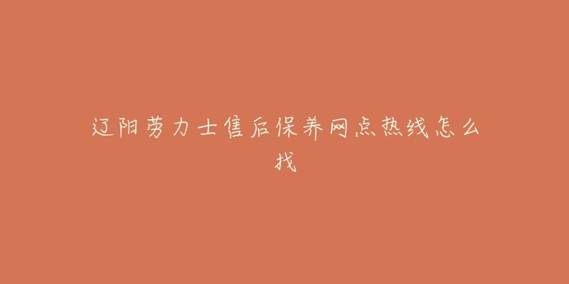 辽阳劳力士售后保养网点热线怎么找-名表号 辽阳劳力士售后保养网点热线怎么找