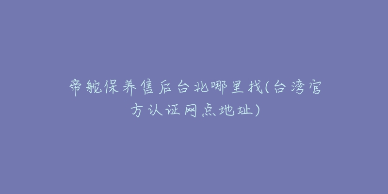 帝舵保养售后台北哪里找(台湾官方认证网点地址)-名表号 帝舵保养售后台北哪里找(台湾官方认证网点地址)