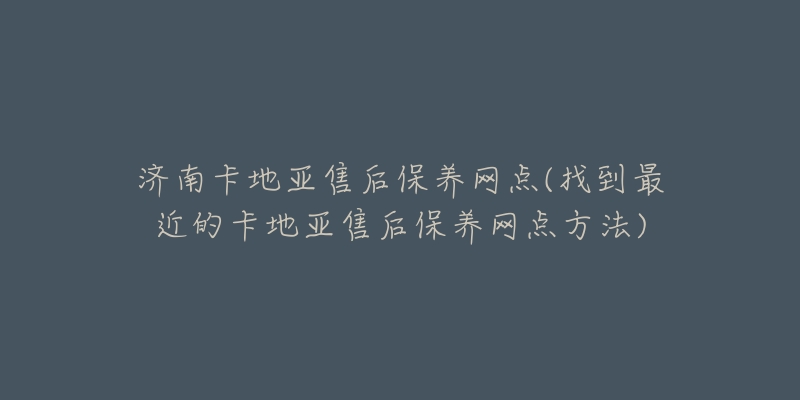 济南卡地亚售后保养网点(找到最近的卡地亚售后保养网点方法)-名表号 济南卡地亚售后保养网点(找到最近的卡地亚售后保养网点方法)