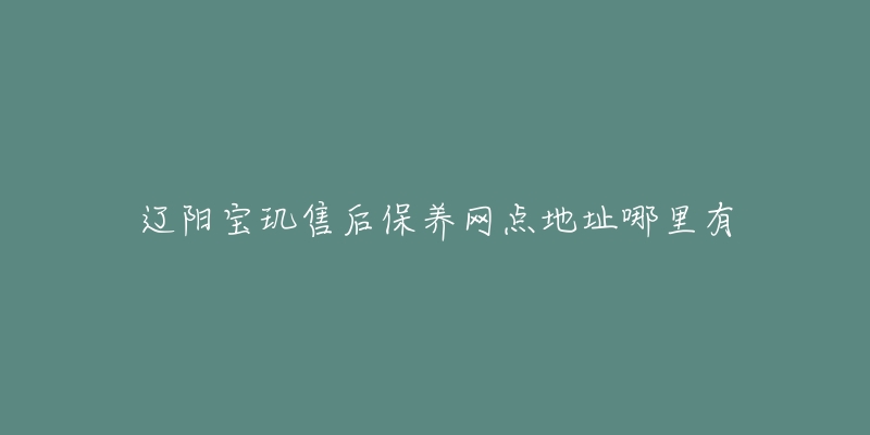 辽阳宝玑售后保养网点地址哪里有