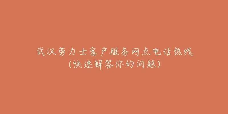 武汉劳力士客户服务网点电话热线(快速解答你的问题)-名表号 武汉劳力士客户服务网点电话热线(快速解答你的问题)