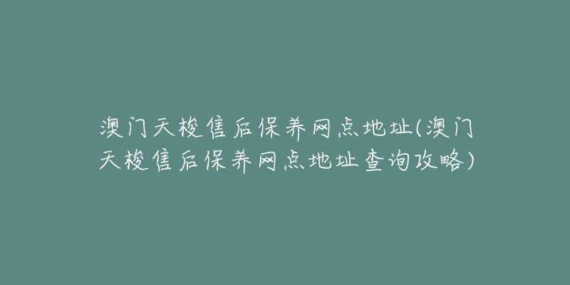 澳门天梭售后保养网点地址(澳门天梭售后保养网点地址查询攻略)-名表号 澳门天梭售后保养网点地址(澳门天梭售后保养网点地址查询攻略)