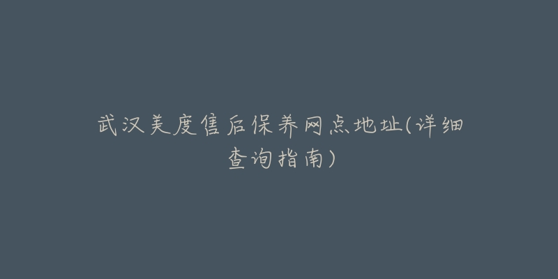 武汉美度售后保养网点地址(详细查询指南)