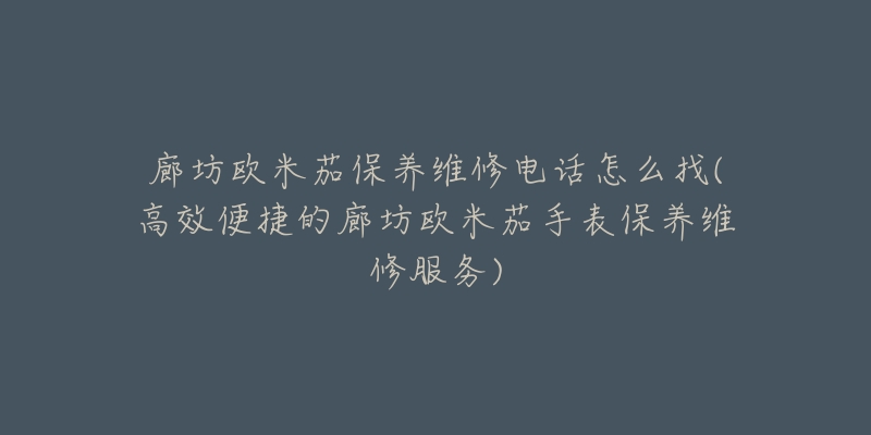 廊坊欧米茄保养维修电话怎么找(高效便捷的廊坊欧米茄手表保养维修服务)-名表号 廊坊欧米茄保养维修电话怎么找(高效便捷的廊坊欧米茄手表保养维修服务)