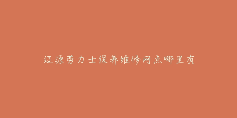 辽源劳力士保养维修网点哪里有