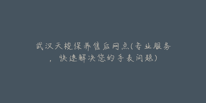 武汉天梭保养售后网点(专业服务，快速解决您的手表问题)