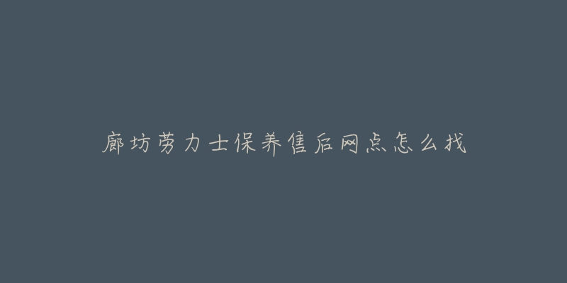 廊坊劳力士保养售后网点怎么找-名表号 廊坊劳力士保养售后网点怎么找