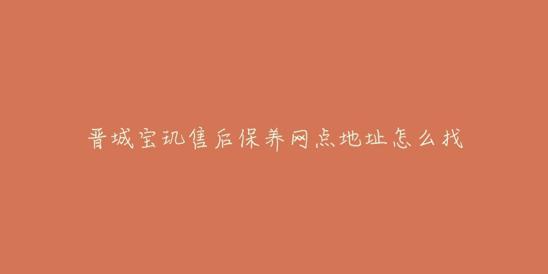 晋城宝玑售后保养网点地址怎么找