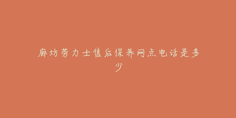 廊坊劳力士售后保养网点电话是多少