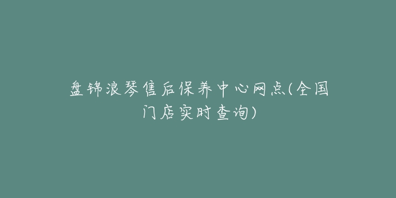 盘锦浪琴售后保养中心网点(全国门店实时查询)