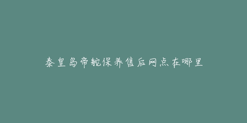 秦皇岛帝舵保养售后网点在哪里