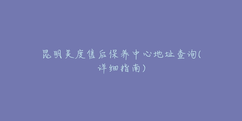 昆明美度售后保养中心地址查询(详细指南)-名表号 昆明美度售后保养中心地址查询(详细指南)